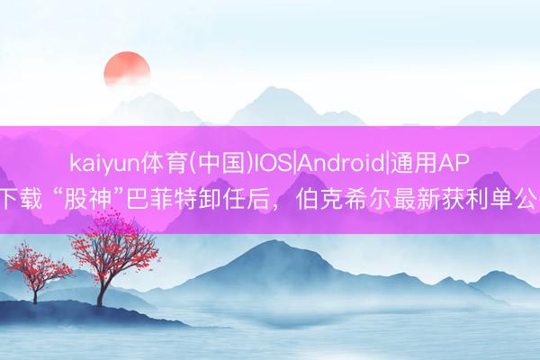 kaiyun体育(中国)IOS|Android|通用APP下载 “股神”巴菲特卸任后，伯克希尔最新获利单公布