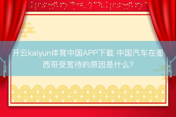 开云kaiyun体育中国APP下载 中国汽车在墨西哥受宽待的原因是什么？
