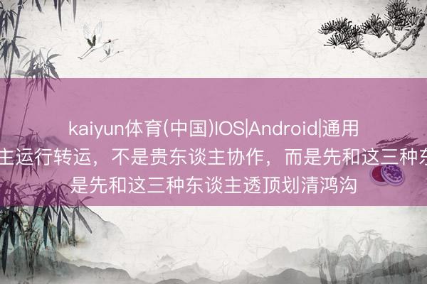 kaiyun体育(中国)IOS|Android|通用APP下载 一个东谈主运行转运，不是贵东谈主协作，而是先和这三种东谈主透顶划清鸿沟