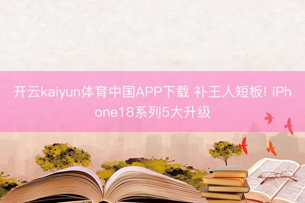 开云kaiyun体育中国APP下载 补王人短板! iPhone18系列5大升级