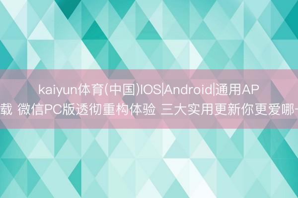 kaiyun体育(中国)IOS|Android|通用APP下载 微信PC版透彻重构体验 三大实用更新你更爱哪一个