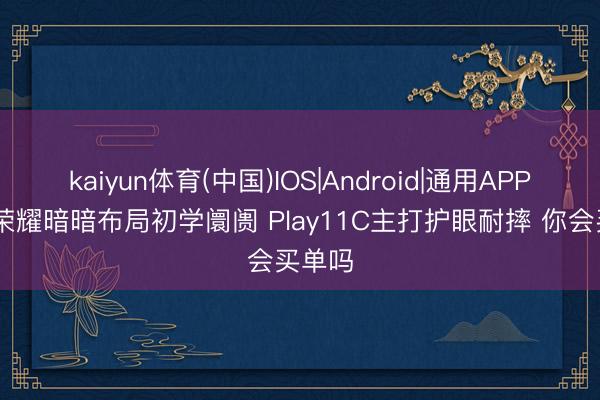 kaiyun体育(中国)IOS|Android|通用APP下载 荣耀暗暗布局初学阛阓 Play11C主打护眼耐摔 你会买单吗