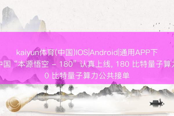 kaiyun体育(中国)IOS|Android|通用APP下载 炸场! 中国 “本源悟空 - 180” 认真上线， 180 比特量子算力公共接单