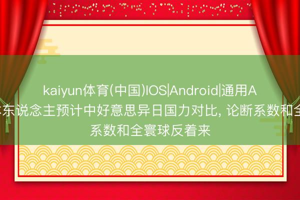 kaiyun体育(中国)IOS|Android|通用APP下载 日本东说念主预计中好意思异日国力对比， 论断系数和全寰球反着来