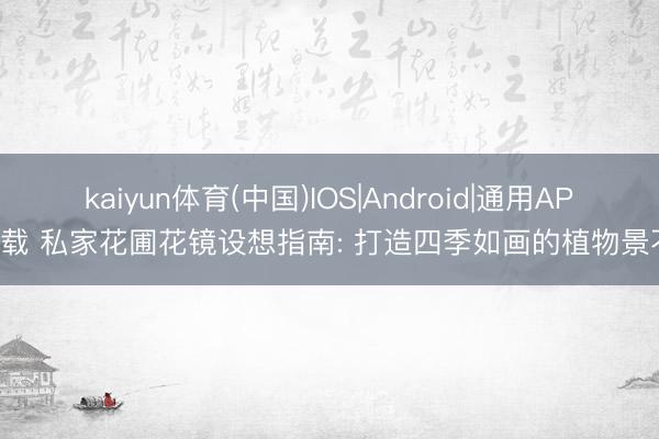 kaiyun体育(中国)IOS|Android|通用APP下载 私家花圃花镜设想指南: 打造四季如画的植物景不雅