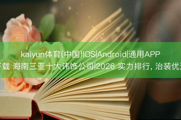 kaiyun体育(中国)IOS|Android|通用APP下载 海南三亚十大讳饰公司|2026 实力排行， 治装优选