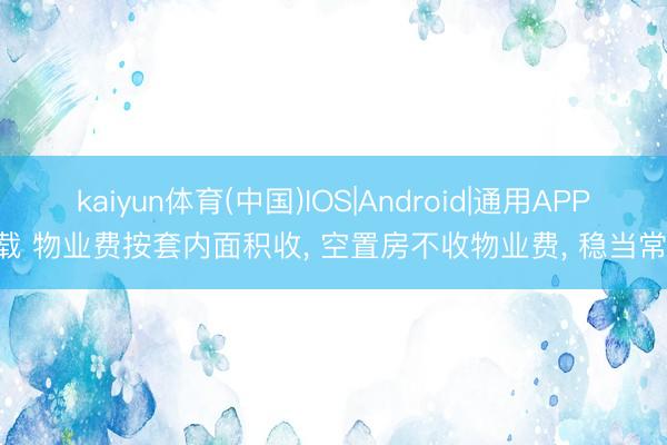 kaiyun体育(中国)IOS|Android|通用APP下载 物业费按套内面积收， 空置房不收物业费， 稳当常理!