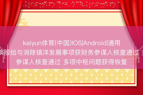 kaiyun体育(中国)IOS|Android|通用APP下载 浙江沪杭甬换股给与消除镇洋发展事项获财务参谋人核查通过 多项中枢问题获得恢复
