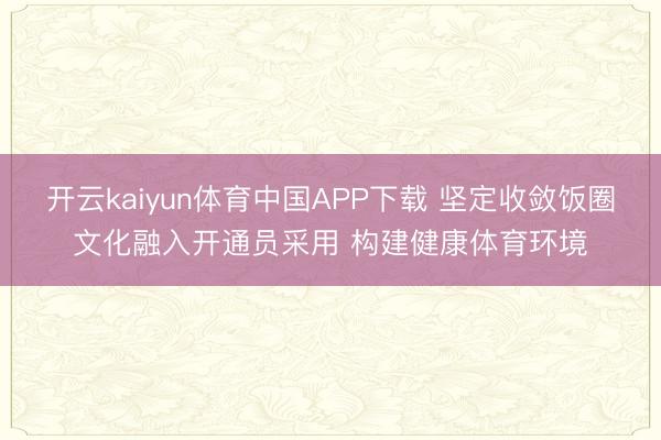开云kaiyun体育中国APP下载 坚定收敛饭圈文化融入开通员采用 构建健康体育环境