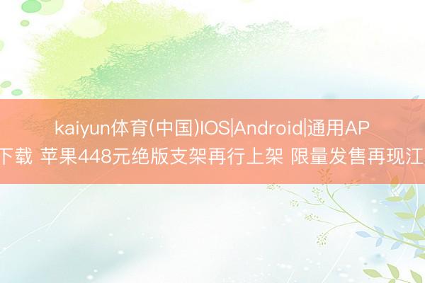 kaiyun体育(中国)IOS|Android|通用APP下载 苹果448元绝版支架再行上架 限量发售再现江湖
