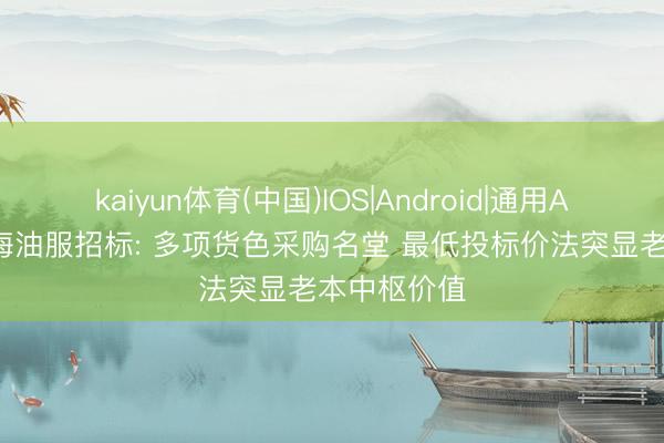 kaiyun体育(中国)IOS|Android|通用APP下载 中海油服招标: 多项货色采购名堂 最低投标价法突显老本中枢价值