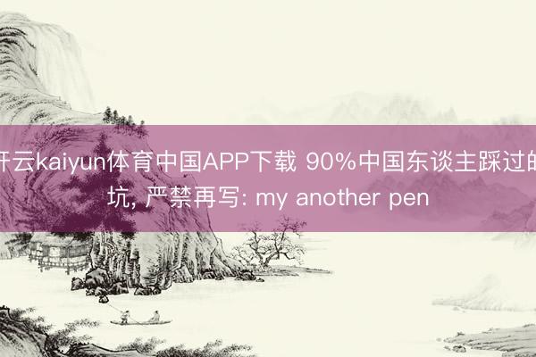 开云kaiyun体育中国APP下载 90%中国东谈主踩过的坑， 严禁再写: my another pen