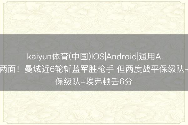 kaiyun体育(中国)IOS|Android|通用APP下载 神鬼两面！曼城近6轮斩蓝军胜枪手 但两度战平保级队+埃弗顿丢6分