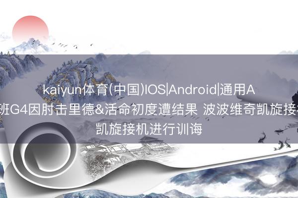 kaiyun体育(中国)IOS|Android|通用APP下载 文班G4因肘击里德&活命初度遭结果 波波维奇凯旋接机进行训诲