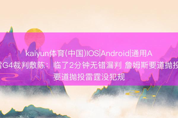 kaiyun体育(中国)IOS|Android|通用APP下载 湖雷G4裁判敷陈：临了2分钟无错漏判 詹姆斯要道抛投雷霆没犯规
