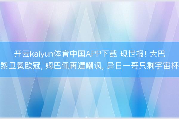 开云kaiyun体育中国APP下载 现世报! 大巴黎卫冕欧冠， 姆巴佩再遭嘲讽， 异日一哥只剩宇宙杯