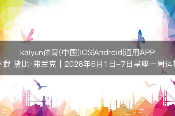 kaiyun体育(中国)IOS|Android|通用APP下载 黛比·弗兰克︱2026年6月1日-7日星座一周运势