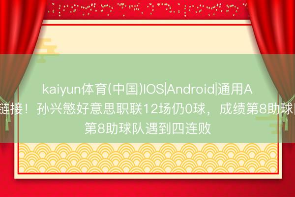 kaiyun体育(中国)IOS|Android|通用APP下载 球荒链接！孙兴慜好意思职联12场仍0球，成绩第8助球队遇到四连败