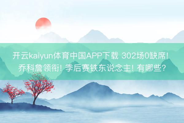 开云kaiyun体育中国APP下载 302场0缺席! 乔科詹领衔! 季后赛铁东说念主! 有哪些?