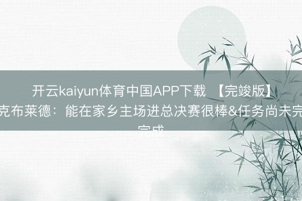 开云kaiyun体育中国APP下载 【完竣版】麦克布莱德：能