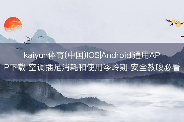 kaiyun体育(中国)IOS|Android|通用APP下载 空调插足消耗和使用岑岭期 安全教唆必看