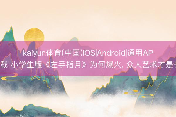 kaiyun体育(中国)IOS|Android|通用APP下载 小学生版《左手指月》为何爆火， 众人艺术才是长进