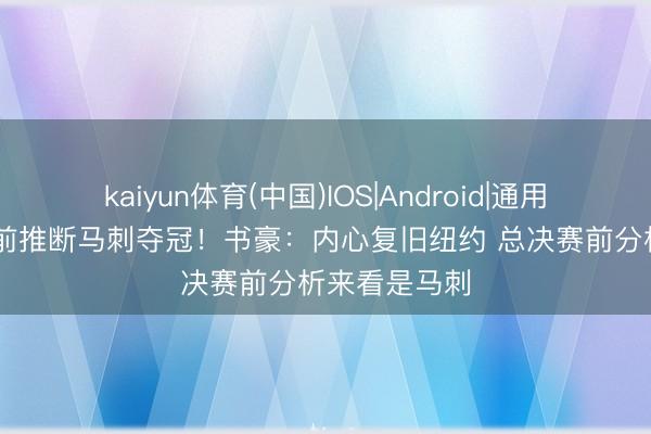 kaiyun体育(中国)IOS|Android|通用APP下载 此前推断马刺夺冠！书豪：内心复旧纽约 总决赛前分析来看是马刺