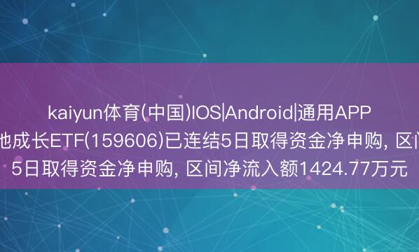 kaiyun体育(中国)IOS|Android|通用APP下载 易方达中证500质地成长ETF(159606)已连结5日取得资金净申购， 区间净流入额1424.77万元