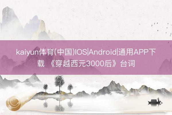 kaiyun体育(中国)IOS|Android|通用APP下载 《穿越西元3000后》台词
