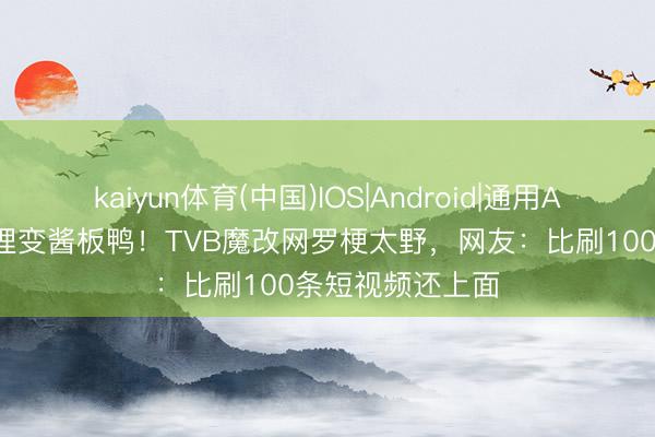 kaiyun体育(中国)IOS|Android|通用APP下载 雪山狐狸变酱板鸭！TVB魔改网罗梗太野，网友：比刷100条短视频还上面