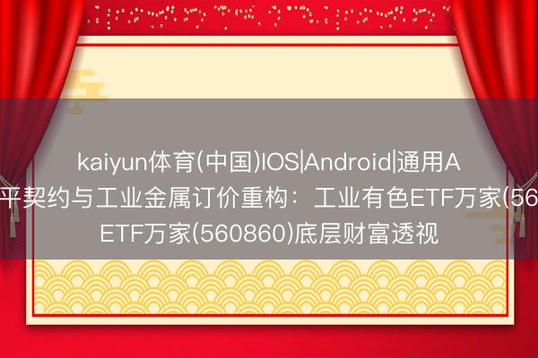 kaiyun体育(中国)IOS|Android|通用APP下载 好意思伊和平契约与工业金属订价重构:工业有色ETF万家(560860)底层财富透视