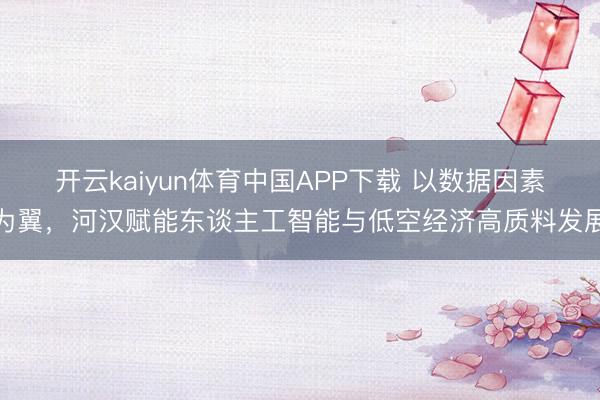 开云kaiyun体育中国APP下载 以数据因素为翼，河汉赋能东谈主工智能与低空经济高质料发展