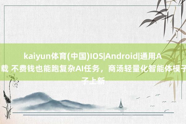 kaiyun体育(中国)IOS|Android|通用APP下载 不费钱也能跑复杂AI任务,商汤轻量化智能体模子上新