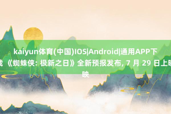 kaiyun体育(中国)IOS|Android|通用APP下载 《蜘蛛侠: 极新之日》全新预报发布， 7 月 29 日上映