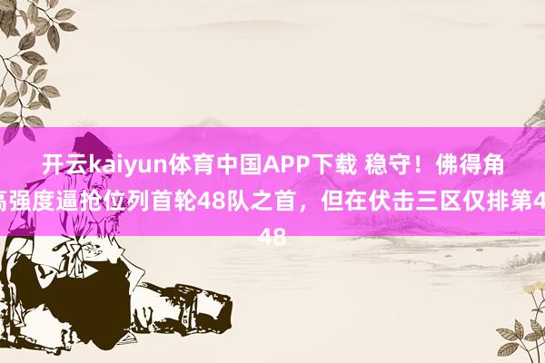 开云kaiyun体育中国APP下载 稳守!佛得角高强度逼抢位列首轮48队之首,但在伏击三区仅排第48