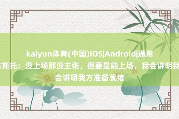 kaiyun体育(中国)IOS|Android|通用APP下载 古斯托：没上场那没主张，但要是能上场，我会讲明我方准备就绪