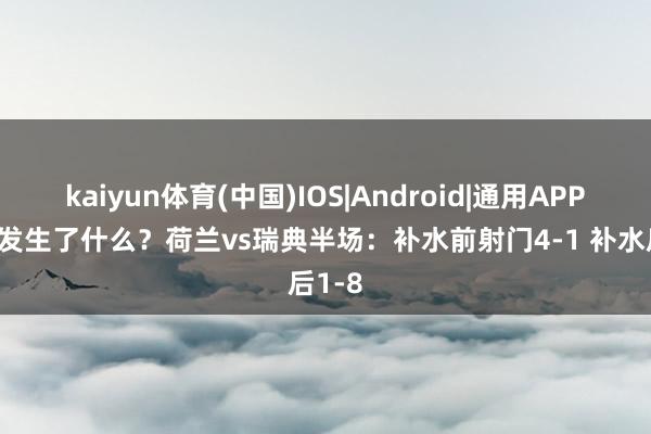 kaiyun体育(中国)IOS|Android|通用APP下载 发生了什么?荷兰vs瑞典半场:补水前射门4-1 补水后1-8